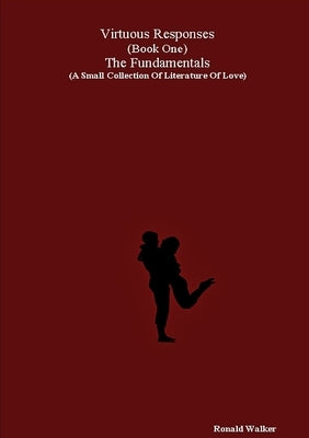 Virtuous Responses (Book One) The Fundamentals (A Small Collection Of Literature Of Love) by Walker, Ronald