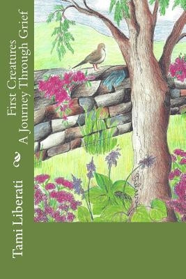 First Creatures: A Journey Through Grief by Liberati, Tami