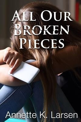 All Our Broken Pieces by Larsen, Annette K.