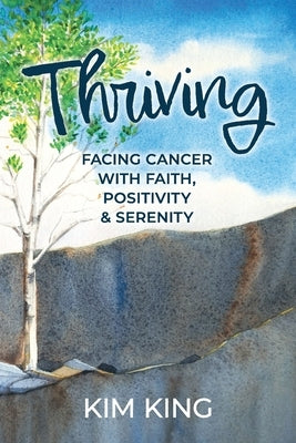 Thriving: Facing Cancer with Faith, Positivity & Serenity by King, Kim