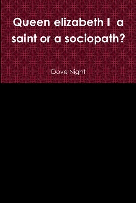 Queen elizabeth I a saint or a sociopath? by Night, Dove