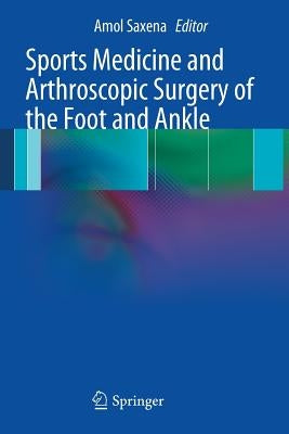 Sports Medicine and Arthroscopic Surgery of the Foot and Ankle by Saxena, Amol