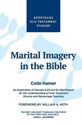 Marital Imagery in the Bible: An Exploration of Genesis 2:24 and its Significance for the Understanding of New Testament Divorce and Remarriage Teac by Hamer, Colin