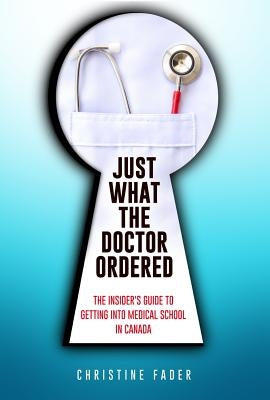 Just What the Doctor Ordered: The Insider's Guide to Getting Into Medical School in Canada by Fader, Christine