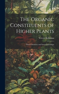 The Organic Constituents of Higher Plants: Their Chemistry and Interrelationships by Robinson, Trevor