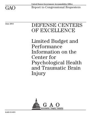 Defense Centers of Excellence: limited budget and performance information on the Center for Psychological Health and Traumatic Brain Injury: report t by Office, U. S. Government Accountability