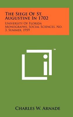 The Siege of St. Augustine in 1702: University of Florida Monographs, Social Sciences, No. 3, Summer, 1959 by Arnade, Charles W.