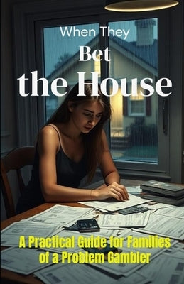 When They Bet the House: A Practical Guide for Families of a Problem Gambler: How to Protect Your Finances, Set Boundaries, and Survive Gambling Addic by Publishing, Auroraway