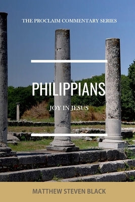 Philippians (The Proclaim Commentary Series): Joy in Jesus by Black, Matthew Steven