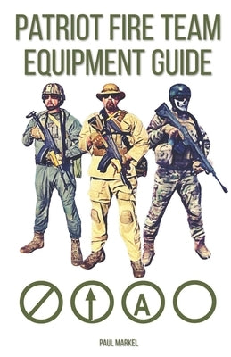 Patriot Fire Team Equipment Guide by Markel, Paul G.