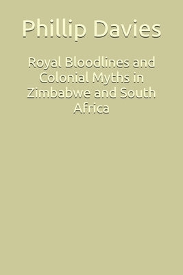 Royal Bloodlines and Colonial Myths in Zimbabwe and South Africa: Oral Histories and Verified Ancestry by Davies, Phillip