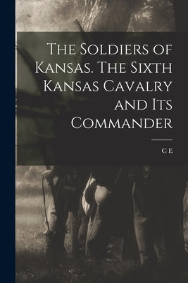 The Soldiers of Kansas. The Sixth Kansas Cavalry and its Commander by Cory, C. E. B. 1852