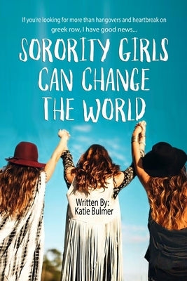 Sorority Girls Can Change the World: If you're looking for more than hangovers and heartbreak on greekrow, I have good news... by Bulmer, Katie