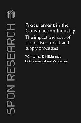 Procurement in the Construction Industry: The Impact and Cost of Alternative Market and Supply Processes by Hughes, William