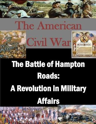 The Battle of Hampton Roads: A Revolution in Military Affairs by U. S. Army Command and General Staff Col