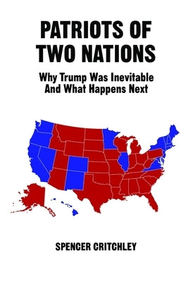 Patriots of Two Nations: Why Trump Was Inevitable and What Happens Next by Critchley, Spencer
