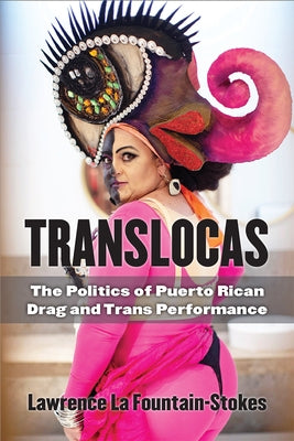 Translocas: The Politics of Puerto Rican Drag and Trans Performance by La Fountain-Stokes, Lawrence