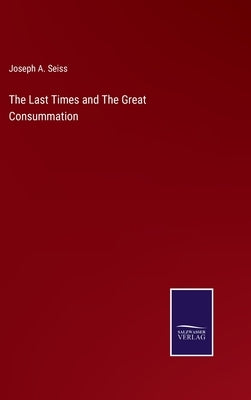The Last Times and The Great Consummation by Seiss, Joseph a.