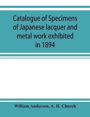 Catalogue of specimens of Japanese lacquer and metal work exhibited in 1894 by Anderson, William
