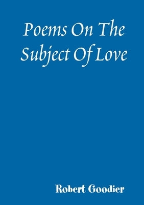 Poems On The Subject Of Love by Goodier, Robert