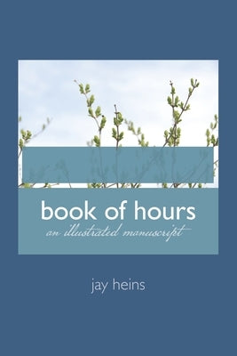 book of hours: an illuminated manuscript by Heins, Jay
