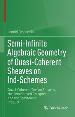 Semi-Infinite Algebraic Geometry of Quasi-Coherent Sheaves on Ind-Schemes: Quasi-Coherent Torsion Sheaves, the Semiderived Category, and the Semitenso by Positselski, Leonid