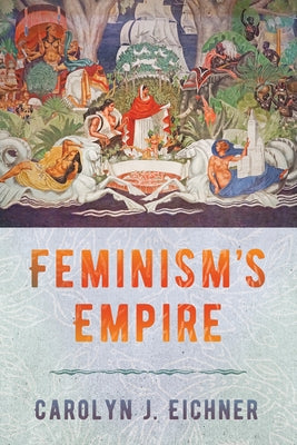 Feminism's Empire by Eichner, Carolyn J.