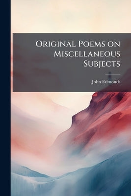Original Poems on Miscellaneous Subjects by Edmonds, John