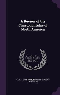 A Review of the Chaetodontidae of North America by Eigenmann, Carl H.