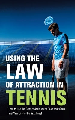 Using the Law of Attraction in Tennis: How to Use the Power Within You to Take Your Game and Your Life to the Next Level by Hartrich, Allen