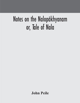 Notes On The Nalopåkhyanam; Or, Tale Of Nala by John Peile