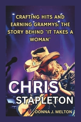 Chris Stapleton: Crafting Hits and Earning Grammys - The Story Behind 'It Takes a Woman' by Melton, Donna J.
