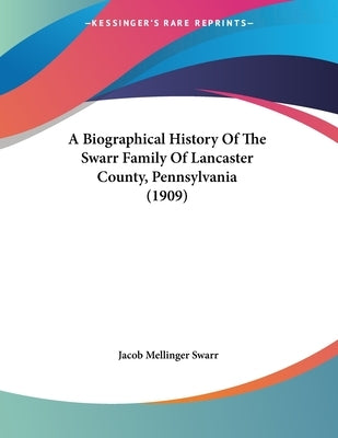 A Biographical History Of The Swarr Family Of Lancaster County, Pennsylvania (1909) by Swarr, Jacob Mellinger
