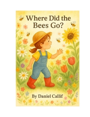 Where Did the Bees Go?: Discover How Bees Pollinate Flowers in This Interactive Toddler Picture Book (Ages 1-4) by Callif, Daniel