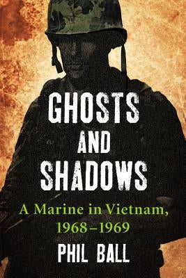 Ghosts and Shadows: A Marine in Vietnam, 1968-1969 by Ball, Phil