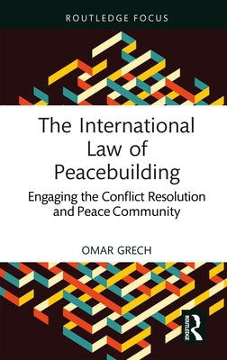 The International Law of Peacebuilding: Engaging the Conflict Resolution and Peace Community by Grech, Omar