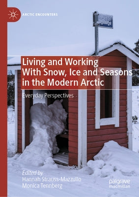 Living and Working with Snow, Ice and Seasons in the Modern Arctic: Everyday Perspectives by Strauss-Mazzullo, Hannah