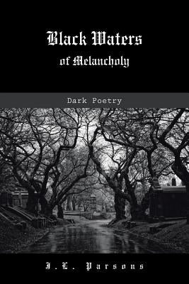 Black Waters of Melancholy: Dark Poetry by Parsons, J. L.