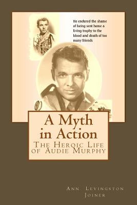 A Myth in Action: The Heroic Life of Audie Murphy by Joiner, Ann Levingston