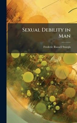 Sexual Debility in Man by Sturgis, Frederic Russell