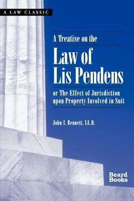 A Treatise on the Law of Lis Pendens: Or the Effect of Jurisdiction Upon Property Involved in Suit by Bennett, John I.