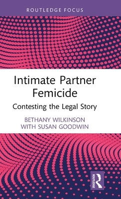 Intimate Partner Femicide: Contesting the Legal Story by Wilkinson, Bethany