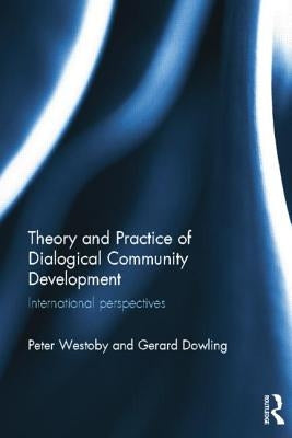 Theory and Practice of Dialogical Community Development: International Perspectives by Westoby, Peter