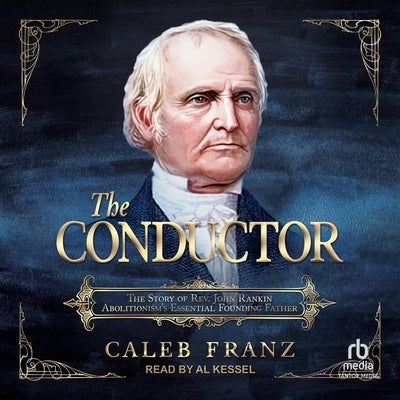 The Conductor: The Story of Rev. John Rankin, Abolitionism's Essential Founding Father by Franz, Caleb