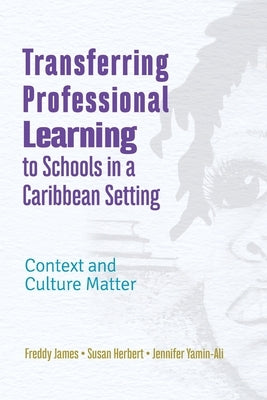 Transferring Professional Learning to Schools in a Caribbean Setting: Context and Culture Matter by James, Freddy