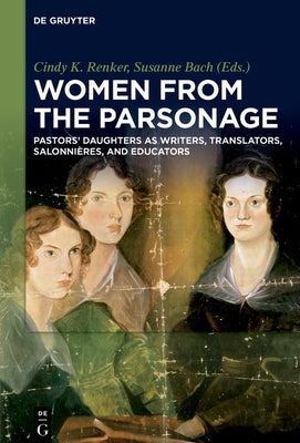 Women from the Parsonage: Pastors' Daughters as Writers, Translators, Salonnières, and Educators by Renker, Cindy K.