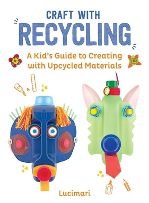 Craft with Recycling: A Kid's Guide to Creating with Upcycled Materials by Boulay, St駱hanie