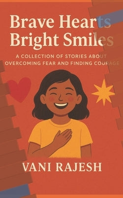 Brave Hearts Bright Smiles: A Collection of Stories About Overcoming Fear and Finding Courage by Ajoy, Lakshmi