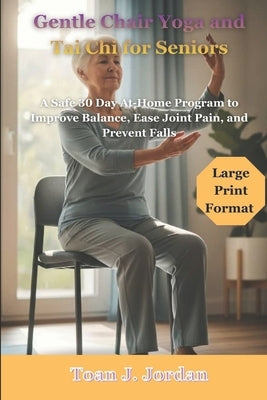 Gentle Chair Yoga and Tai Chi for Seniors: A Safe 30 Day At-Home Program to Improve Balance, Ease Joint Pain, and Prevent Falls by Jordan, Toan J.