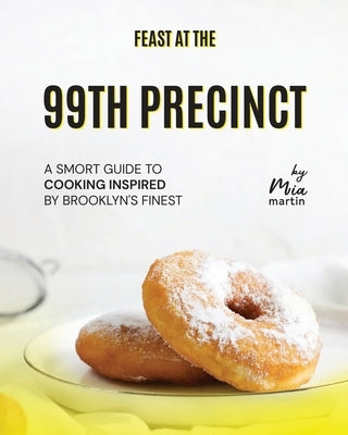 Feast at the 99th Precinct: A Smort Guide to Cooking Inspired by Brooklyn's Finest by Martin, Mia